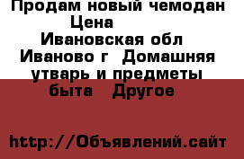 Продам новый чемодан › Цена ­ 2 500 - Ивановская обл., Иваново г. Домашняя утварь и предметы быта » Другое   